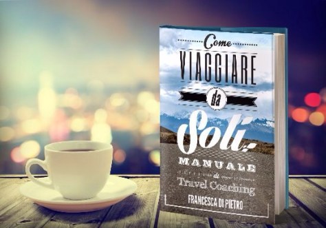 Come viaggiare da soli. Manuale di Travel Coaching di Francesca Di Pietro